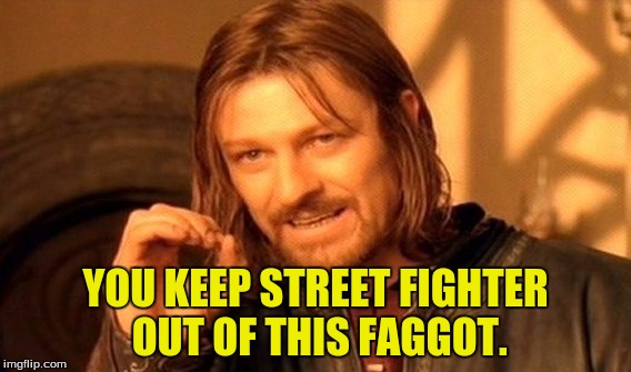 One Does Not Simply Meme | YOU KEEP STREET FIGHTER OUT OF THIS F*GGOT. | image tagged in memes,one does not simply | made w/ Imgflip meme maker