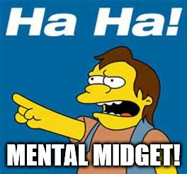 ha ha mental midget | MENTAL MIDGET! | image tagged in mental,simpsons,ha ha,midget,the simpsons | made w/ Imgflip meme maker