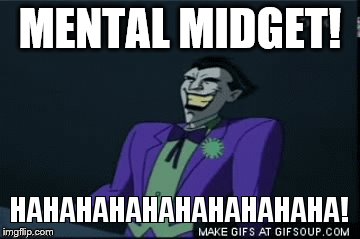 joker ha ha mental midget | MENTAL MIDGET! | image tagged in mental,midget,ha ha ha ha,the joker,joker laugh | made w/ Imgflip meme maker
