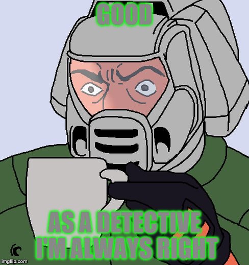detective Doom guy | GOOD AS A DETECTIVE I'M ALWAYS RIGHT | image tagged in detective doom guy | made w/ Imgflip meme maker