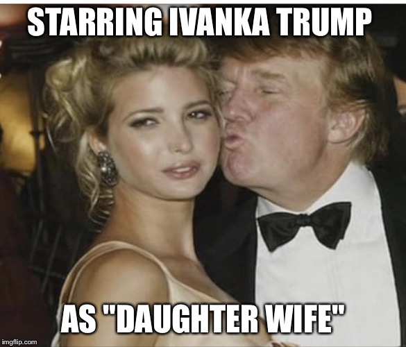 Ivanka Trump | STARRING IVANKA TRUMP; AS "DAUGHTER WIFE" | image tagged in ivanka trump | made w/ Imgflip meme maker