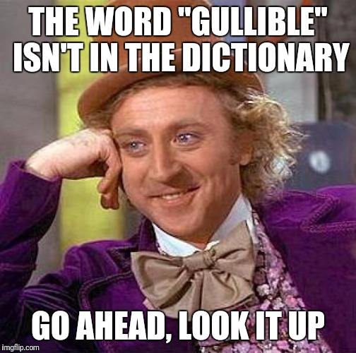 Creepy Condescending Wonka Meme | THE WORD "GULLIBLE" ISN'T IN THE DICTIONARY; GO AHEAD, LOOK IT UP | image tagged in memes,creepy condescending wonka | made w/ Imgflip meme maker