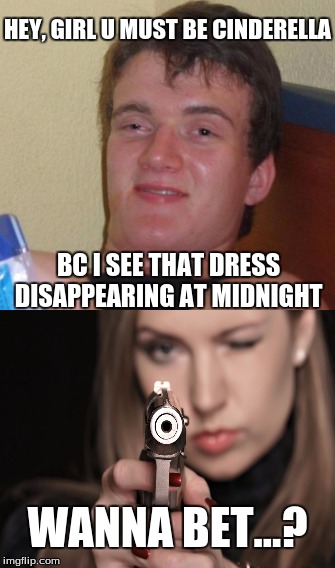 10 guy smooth as ever | HEY, GIRL U MUST BE CINDERELLA; BC I SEE THAT DRESS DISAPPEARING AT MIDNIGHT; WANNA BET...? | image tagged in memes,10 guy,cinderella,goofy memes | made w/ Imgflip meme maker