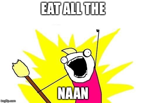 X All The Y Meme | EAT ALL THE NAAN | image tagged in memes,x all the y | made w/ Imgflip meme maker