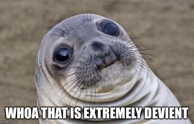 Awkward Moment Sealion Meme | WHOA THAT IS EXTREMELY DEVIENT | image tagged in memes,awkward moment sealion | made w/ Imgflip meme maker