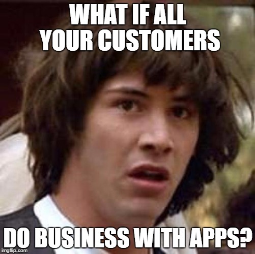 Conspiracy Keanu Meme | WHAT IF ALL YOUR CUSTOMERS; DO BUSINESS WITH APPS? | image tagged in memes,conspiracy keanu | made w/ Imgflip meme maker