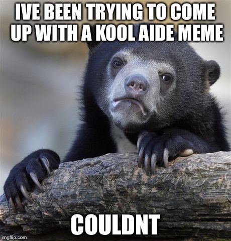 Confession Bear Meme | IVE BEEN TRYING TO COME UP WITH A KOOL AIDE MEME COULDNT | image tagged in memes,confession bear | made w/ Imgflip meme maker