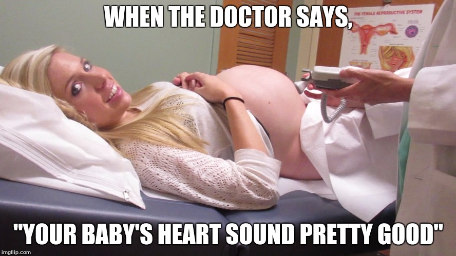 pregnant heartbeat | WHEN THE DOCTOR SAYS, "YOUR BABY'S HEART SOUND PRETTY GOOD" | image tagged in pregnant heartbeat | made w/ Imgflip meme maker