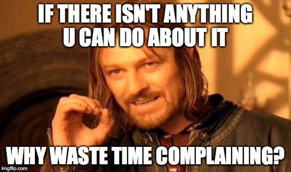 One Does Not Simply Meme | IF THERE ISN'T ANYTHING U CAN DO ABOUT IT; WHY WASTE TIME COMPLAINING? | image tagged in memes,one does not simply | made w/ Imgflip meme maker