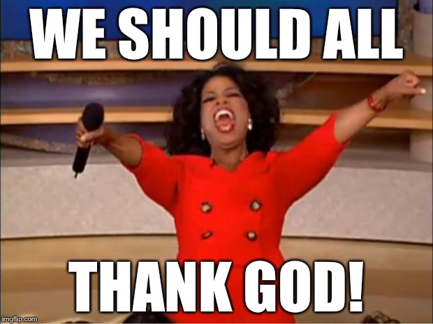 Oprah You Get A Meme | WE SHOULD ALL THANK GOD! | image tagged in memes,oprah you get a | made w/ Imgflip meme maker