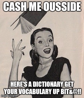 #WhyLie | CASH ME OUSSIDE; HERE'S A DICTIONARY GET YOUR VOCABULARY UP BIT&@!! | image tagged in funny memes,memes,throwing book vintage woman,cash me ousside how bow dah | made w/ Imgflip meme maker