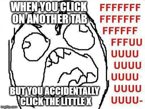 FFFFFFFUUUUUUUUUUUU | WHEN YOU CLICK ON ANOTHER TAB; BUT YOU ACCIDENTALLY CLICK THE LITTLE X | image tagged in memes,fffffffuuuuuuuuuuuu | made w/ Imgflip meme maker