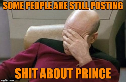 Captain Picard Facepalm Meme | SOME PEOPLE ARE STILL POSTING SHIT ABOUT PRINCE | image tagged in memes,captain picard facepalm | made w/ Imgflip meme maker