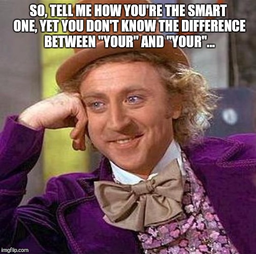 Creepy Condescending Wonka Meme | SO, TELL ME HOW YOU'RE THE SMART ONE, YET YOU DON'T KNOW THE DIFFERENCE BETWEEN "YOUR" AND "YOUR"... | image tagged in memes,creepy condescending wonka | made w/ Imgflip meme maker
