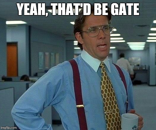 That Would Be Great Meme | YEAH, THAT'D BE GATE | image tagged in memes,that would be great | made w/ Imgflip meme maker