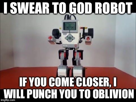 I Swear to god! | I SWEAR TO GOD ROBOT; IF YOU COME CLOSER, I WILL PUNCH YOU TO OBLIVION | image tagged in robot | made w/ Imgflip meme maker