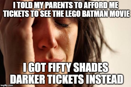 First World Problems | I TOLD MY PARENTS TO AFFORD ME TICKETS TO SEE THE LEGO BATMAN MOVIE; I GOT FIFTY SHADES DARKER TICKETS INSTEAD | image tagged in memes,first world problems | made w/ Imgflip meme maker