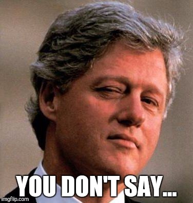 Bill Clinton wink | YOU DON'T SAY... | image tagged in bill clinton wink | made w/ Imgflip meme maker
