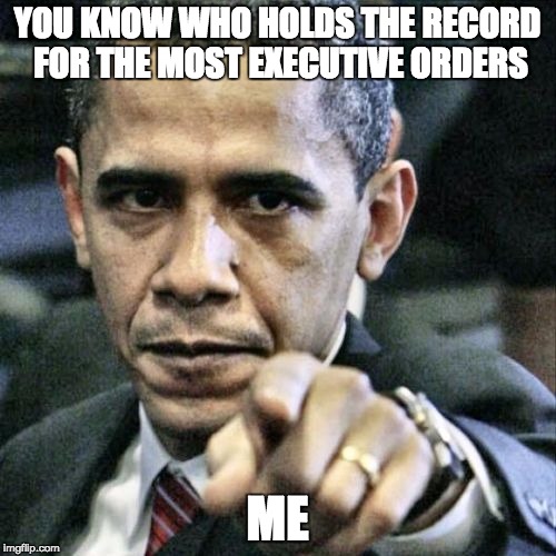 Obama Pointing | YOU KNOW WHO HOLDS THE RECORD FOR THE MOST EXECUTIVE ORDERS ME | image tagged in obama pointing | made w/ Imgflip meme maker