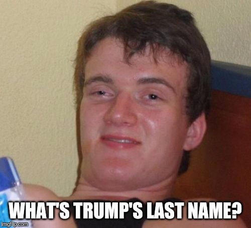 10 Guy Meme | WHAT'S TRUMP'S LAST NAME? | image tagged in memes,10 guy,donald trump | made w/ Imgflip meme maker