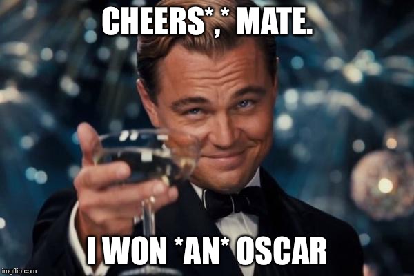 Leonardo Dicaprio Cheers Meme | CHEERS*,* MATE. I WON *AN* OSCAR | image tagged in memes,leonardo dicaprio cheers | made w/ Imgflip meme maker