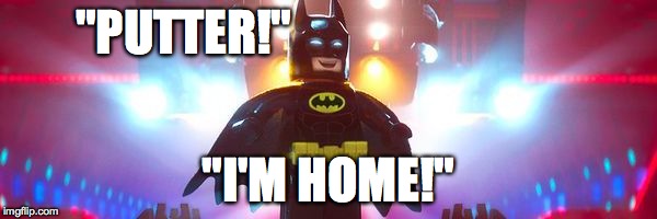 Lego Batman | "PUTTER!"; "I'M HOME!" | image tagged in lego batman | made w/ Imgflip meme maker