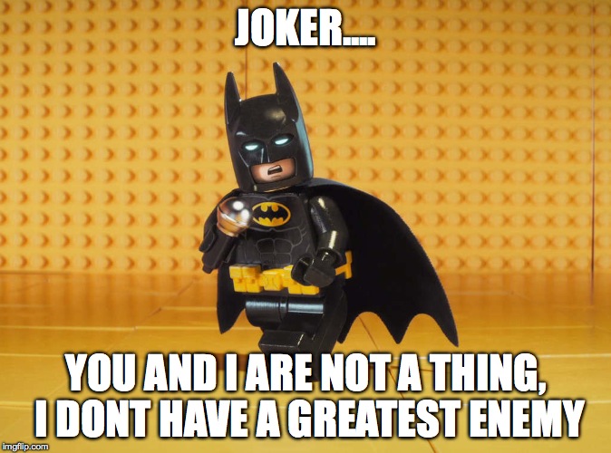 Lego Batman | JOKER.... YOU AND I ARE NOT A THING, I DONT HAVE A GREATEST ENEMY | image tagged in lego batman | made w/ Imgflip meme maker