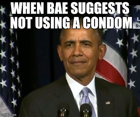 Obama WTF | WHEN BAE SUGGESTS NOT USING A CONDOM | image tagged in obama wtf | made w/ Imgflip meme maker