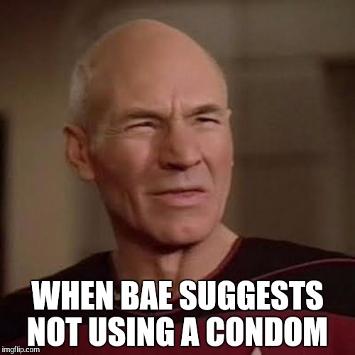 Picard WTF | WHEN BAE SUGGESTS NOT USING A CONDOM | image tagged in picard wtf | made w/ Imgflip meme maker