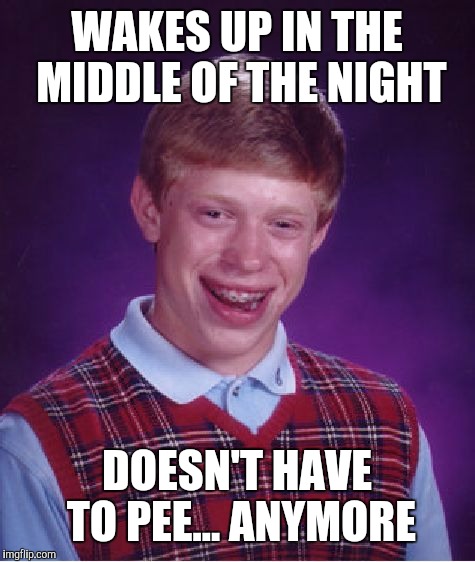 Bad Luck Brian Meme | WAKES UP IN THE MIDDLE OF THE NIGHT DOESN'T HAVE TO PEE... ANYMORE | image tagged in memes,bad luck brian | made w/ Imgflip meme maker