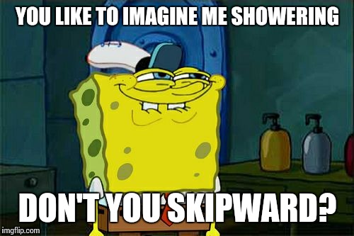 Don't You Squidward Meme | YOU LIKE TO IMAGINE ME SHOWERING DON'T YOU SKIPWARD? | image tagged in memes,dont you squidward | made w/ Imgflip meme maker