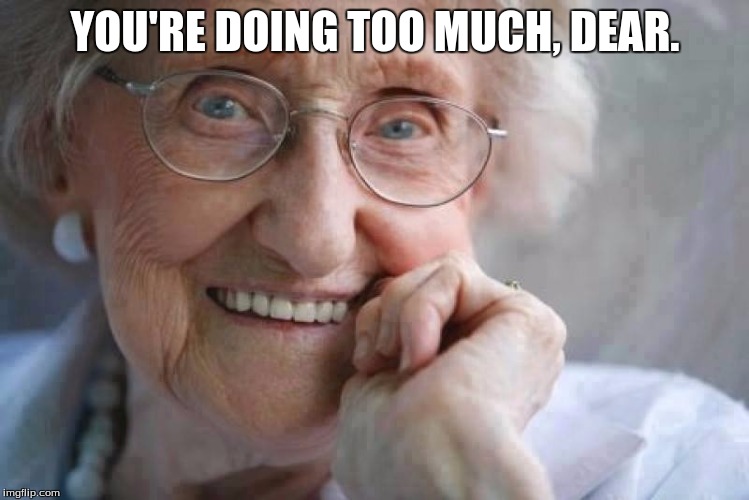 Granny Quotes | YOU'RE DOING TOO MUCH, DEAR. | image tagged in grandma | made w/ Imgflip meme maker