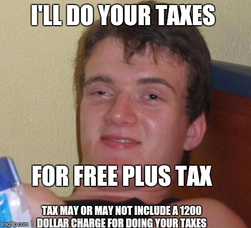 H&R Block be like... | I'LL DO YOUR TAXES; FOR FREE PLUS TAX; TAX MAY OR MAY NOT INCLUDE A 1200 DOLLAR CHARGE FOR DOING YOUR TAXES | image tagged in memes,10 guy | made w/ Imgflip meme maker