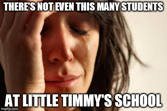 First World Problems Meme | THERE'S NOT EVEN THIS MANY STUDENTS AT LITTLE TIMMY'S SCHOOL | image tagged in memes,first world problems | made w/ Imgflip meme maker