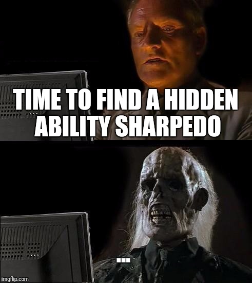 Seriously, just go to the GTS | TIME TO FIND A HIDDEN ABILITY SHARPEDO; ... | image tagged in memes,ill just wait here,pokemon,pokemon sun and moon | made w/ Imgflip meme maker
