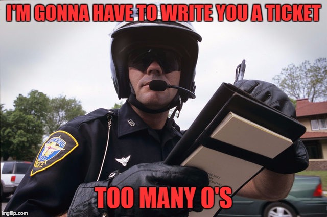 I'M GONNA HAVE TO WRITE YOU A TICKET TOO MANY O'S | made w/ Imgflip meme maker