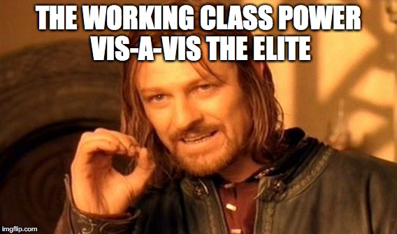 One Does Not Simply Meme | THE WORKING CLASS POWER VIS-A-VIS THE ELITE | image tagged in memes,one does not simply | made w/ Imgflip meme maker