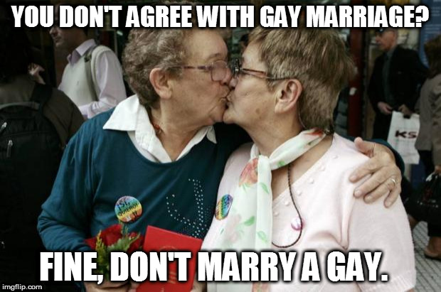 Old Lesbians | YOU DON'T AGREE WITH GAY MARRIAGE? FINE, DON'T MARRY A GAY. | image tagged in old lesbians | made w/ Imgflip meme maker
