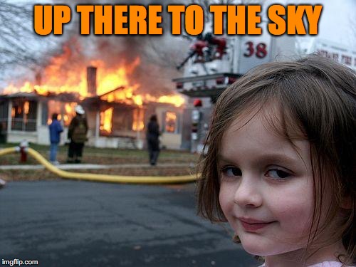 Disaster Girl Meme | UP THERE TO THE SKY | image tagged in memes,disaster girl | made w/ Imgflip meme maker