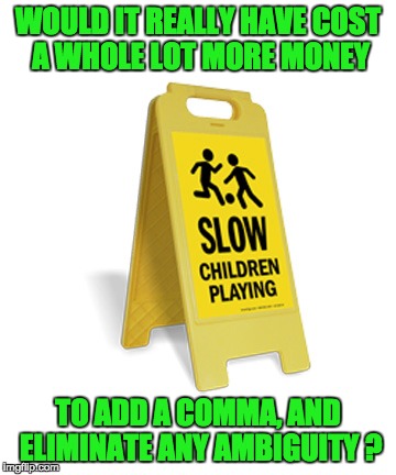 How much does a comma cost? | WOULD IT REALLY HAVE COST A WHOLE LOT MORE MONEY; TO ADD A COMMA, AND ELIMINATE ANY AMBIGUITY ? | image tagged in street signs | made w/ Imgflip meme maker