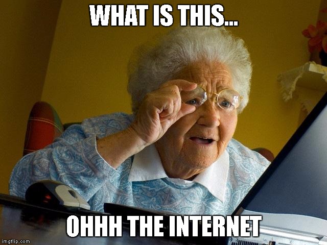 Grandma Finds The Internet | WHAT IS THIS... OHHH THE INTERNET | image tagged in memes,grandma finds the internet | made w/ Imgflip meme maker