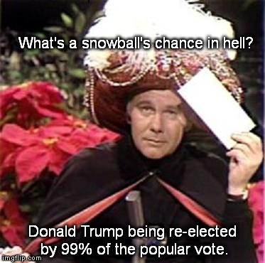 The Prophesy | What's a snowball's chance in hell? Donald Trump being re-elected by 99% of the popular vote. | image tagged in johnny carson karnak carnak | made w/ Imgflip meme maker