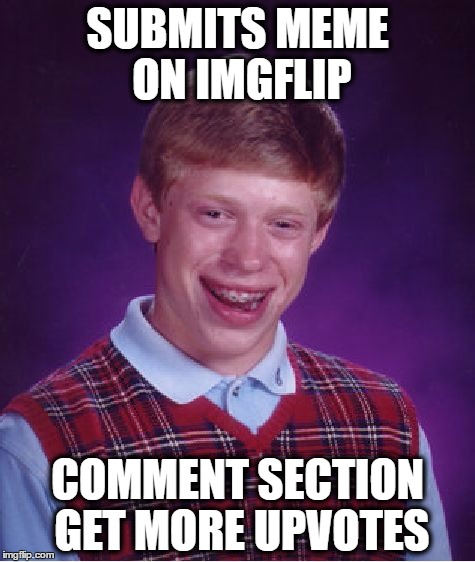 Bad Luck Brian | SUBMITS MEME ON IMGFLIP; COMMENT SECTION GET MORE UPVOTES | image tagged in memes,bad luck brian | made w/ Imgflip meme maker