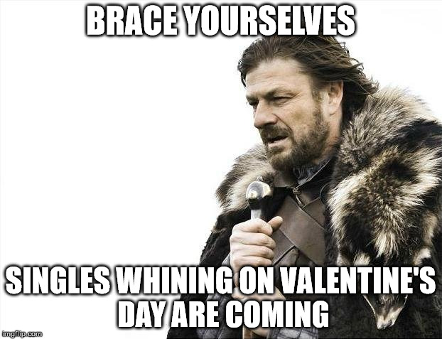 Brace Yourselves X is Coming | BRACE YOURSELVES; SINGLES WHINING ON VALENTINE'S DAY ARE COMING | image tagged in memes,brace yourselves x is coming | made w/ Imgflip meme maker