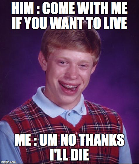 Bad Luck Brian Meme | HIM : COME WITH ME IF YOU WANT TO LIVE; ME : UM NO THANKS I'LL DIE | image tagged in memes,bad luck brian | made w/ Imgflip meme maker