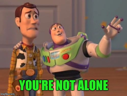 X, X Everywhere Meme | YOU'RE NOT ALONE | image tagged in memes,x x everywhere | made w/ Imgflip meme maker