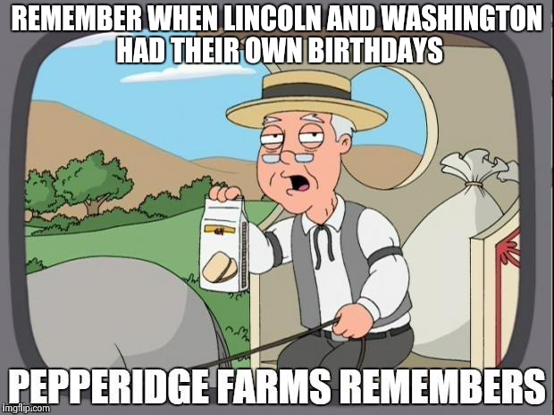 PEPPERIDGE FARMS REMEMBERS | REMEMBER WHEN LINCOLN AND WASHINGTON HAD THEIR OWN BIRTHDAYS | image tagged in pepperidge farms remembers | made w/ Imgflip meme maker