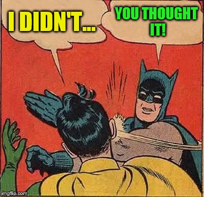 Batman Slapping Robin Meme | I DIDN'T... YOU THOUGHT IT! | image tagged in memes,batman slapping robin | made w/ Imgflip meme maker