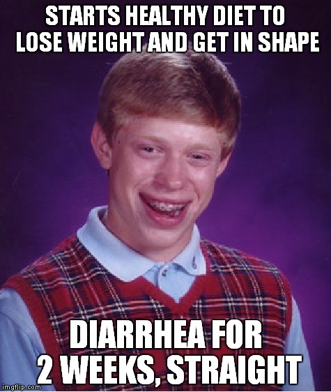A guy I know told me this | STARTS HEALTHY DIET TO LOSE WEIGHT AND GET IN SHAPE; DIARRHEA FOR 2 WEEKS, STRAIGHT | image tagged in memes,bad luck brian | made w/ Imgflip meme maker