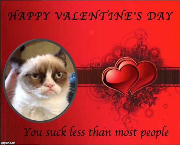 Grumpy’s Valentine’s Greeting | . | image tagged in grumpy cat,valentine's day | made w/ Imgflip meme maker